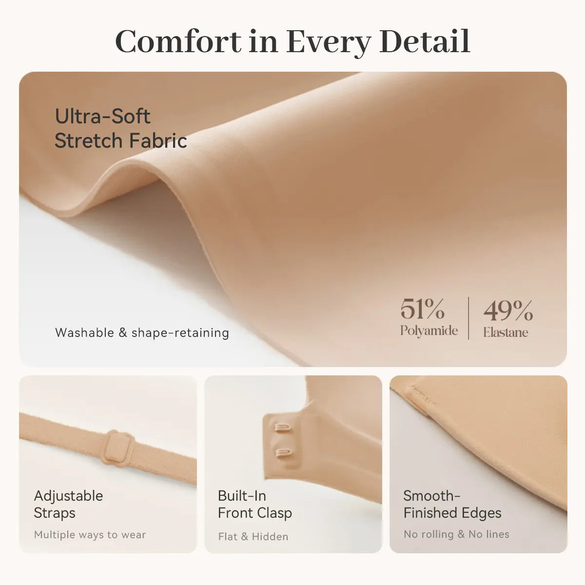 Ultra-soft stretch fabric, adjustable straps, built-in front clasp, smooth edges